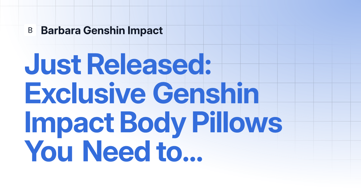 Just Released: Exclusive Genshin Impact Body Pillows You Need to See to ...